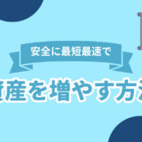 安全に最短最速で資産を増やす方法